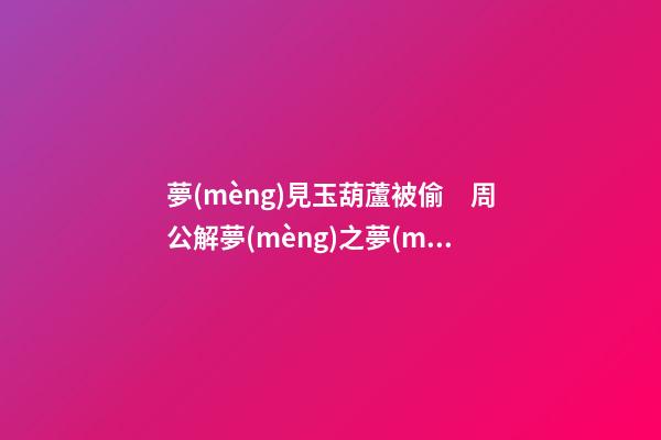 夢(mèng)見玉葫蘆被偷　周公解夢(mèng)之夢(mèng)到玉葫蘆被偷